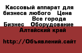 Кассовый аппарат для бизнеса любого › Цена ­ 15 000 - Все города Бизнес » Оборудование   . Алтайский край